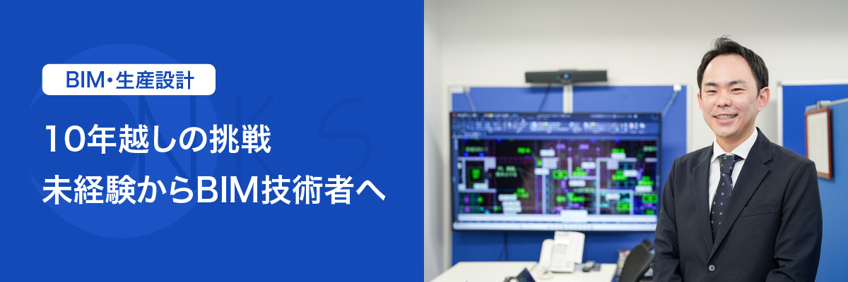 BIM・生産設計
「10年越しの挑戦。未経験からBIM技術者へ」