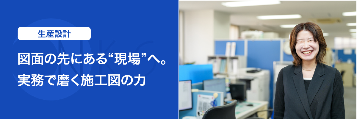 生産設計（施工図）担当　河合 陽菜「図面の先にある
