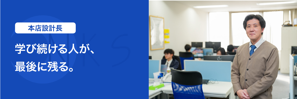本店設計長　「学び続ける人が、最後に残る。」